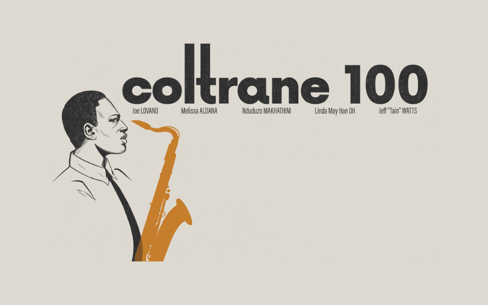 Stylized illustration of a saxophonist with "Coltrane 100" text and featuring Joe Lovano, Melissa Aldana, Ndudzo Makhathini, Linda May Han Oh and Jeff “Tain” Watts
